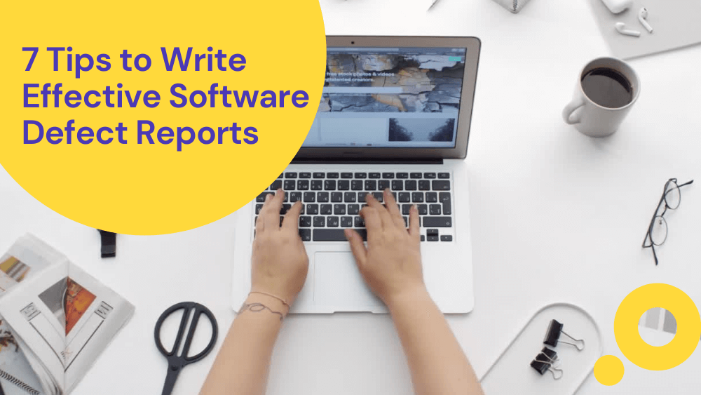 7 Tips to Write Effective Software Defect Reports