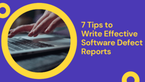 7 Tips to Write Effective Software Defect Reports